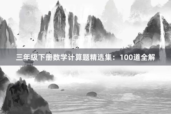 三年级下册数学计算题精选集：100道全解